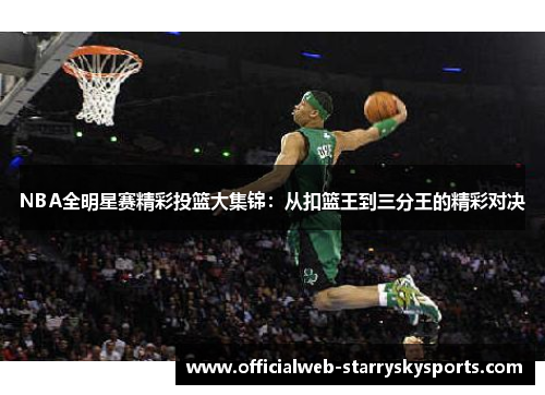 NBA全明星赛精彩投篮大集锦：从扣篮王到三分王的精彩对决