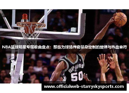 NBA篮球明星专属歌曲盘点：那些为球场传奇量身定制的旋律与热血音符