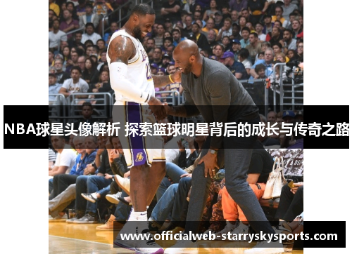 NBA球星头像解析 探索篮球明星背后的成长与传奇之路