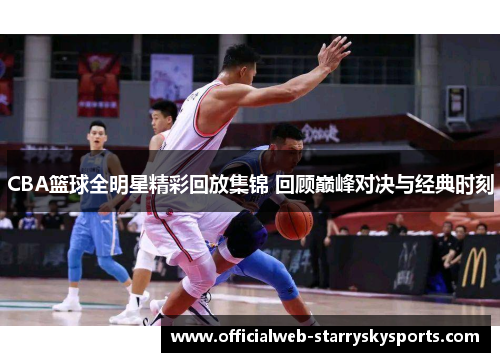 CBA篮球全明星精彩回放集锦 回顾巅峰对决与经典时刻