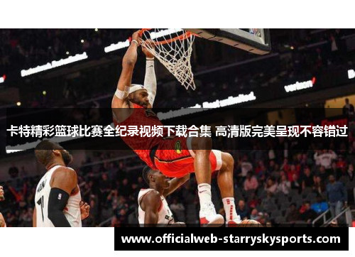 卡特精彩篮球比赛全纪录视频下载合集 高清版完美呈现不容错过