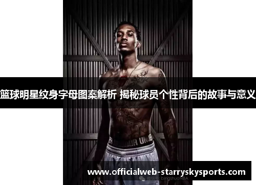 篮球明星纹身字母图案解析 揭秘球员个性背后的故事与意义