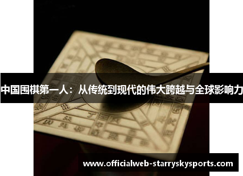 中国围棋第一人：从传统到现代的伟大跨越与全球影响力